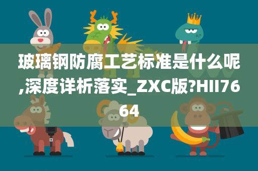 玻璃钢防腐工艺标准是什么呢,深度详析落实_ZXC版?HII7664