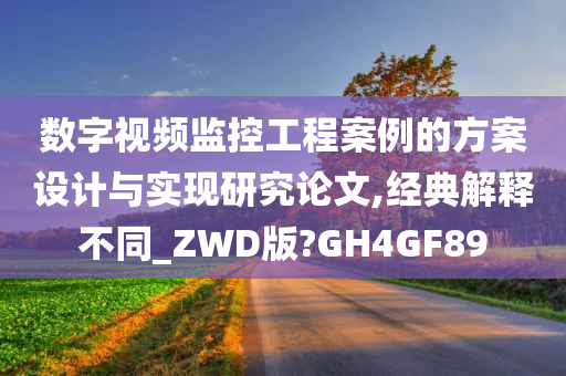 数字视频监控工程案例的方案设计与实现研究论文,经典解释不同_ZWD版?GH4GF89