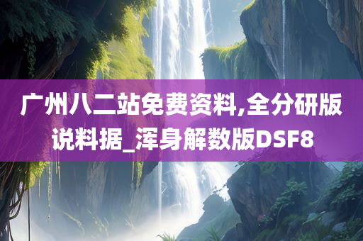 广州八二站免费资料,全分研版说料据_浑身解数版DSF8