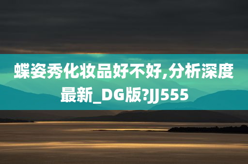 蝶姿秀化妆品好不好,分析深度最新_DG版?JJ555