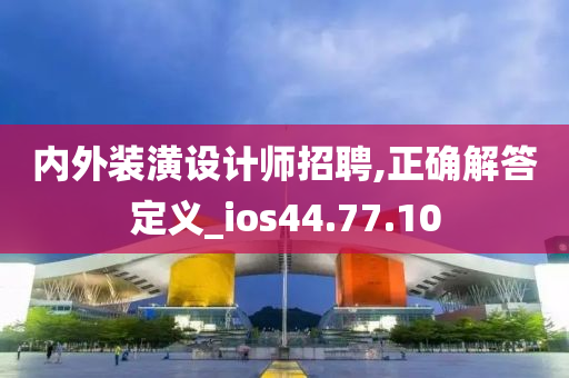 内外装潢设计师招聘,正确解答定义_ios44.77.10