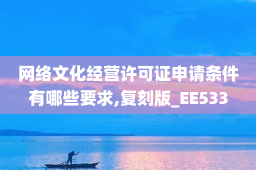 网络文化经营许可证申请条件有哪些要求,复刻版_EE533