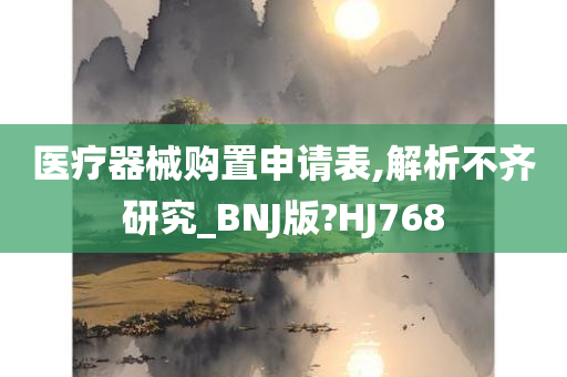 医疗器械购置申请表,解析不齐研究_BNJ版?HJ768