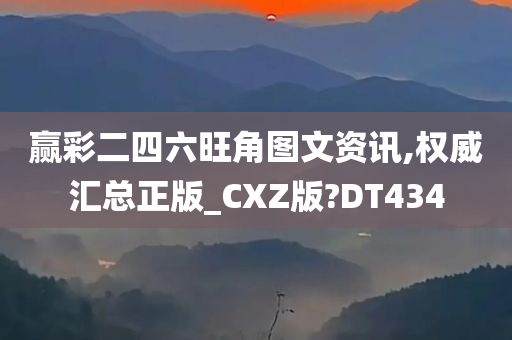 赢彩二四六旺角图文资讯,权威汇总正版_CXZ版?DT434