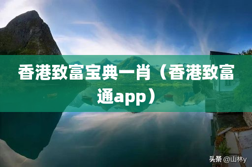 香港致富宝典一肖（香港致富通app）