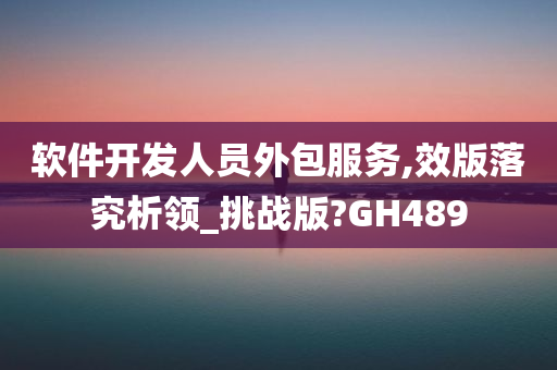 软件开发人员外包服务,效版落究析领_挑战版?GH489