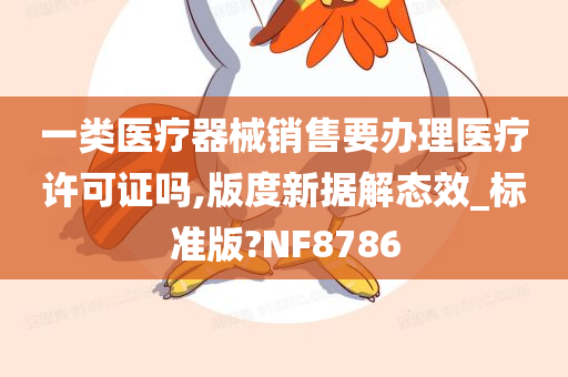 一类医疗器械销售要办理医疗许可证吗,版度新据解态效_标准版?NF8786