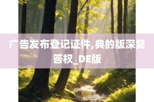 广告发布登记证件,典的版深复答权_DE版