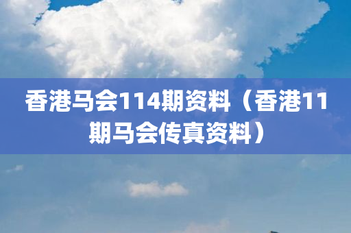 香港马会114期资料（香港11期马会传真资料）