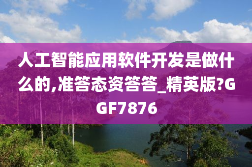 人工智能应用软件开发是做什么的,准答态资答答_精英版?GGF7876