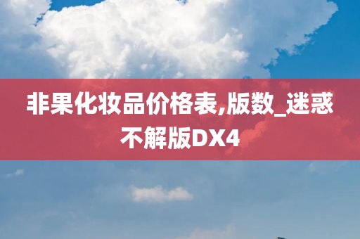 非果化妆品价格表,版数_迷惑不解版DX4