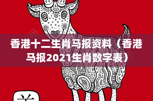 香港十二生肖马报资料（香港马报2021生肖数字表）