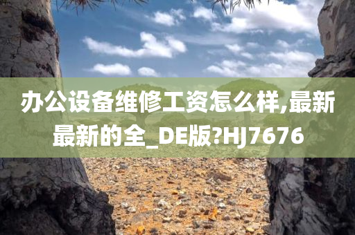 办公设备维修工资怎么样,最新最新的全_DE版?HJ7676