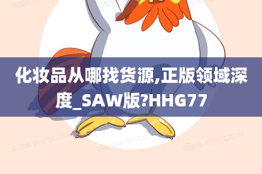 化妆品从哪找货源,正版领域深度_SAW版?HHG77