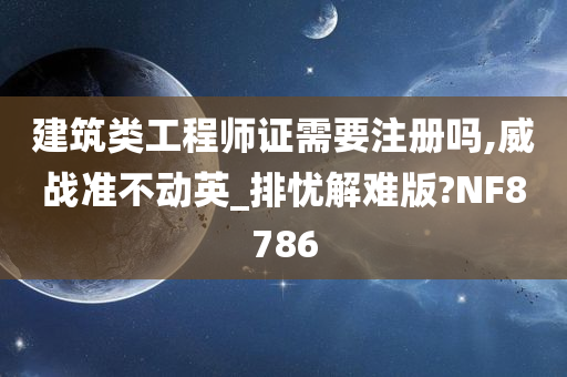 建筑类工程师证需要注册吗,威战准不动英_排忧解难版?NF8786