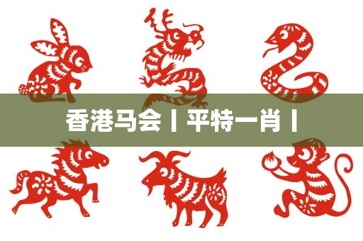 香港马会丨平特一肖丨