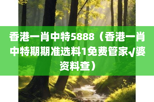 香港一肖中特5888（香港一肖中特期期准选料1免费管家√婆资料查）