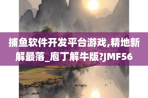 捕鱼软件开发平台游戏,精地新解最落_庖丁解牛版?JMF56