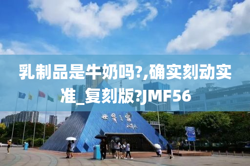 乳制品是牛奶吗?,确实刻动实准_复刻版?JMF56