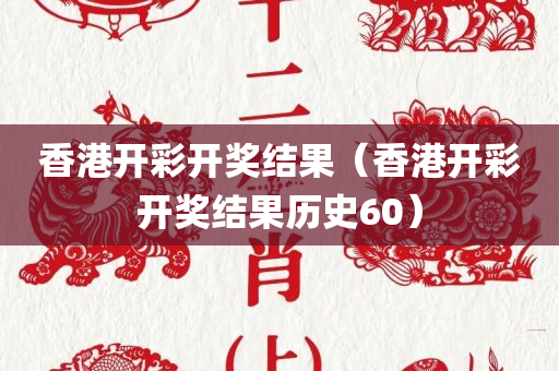 香港开彩开奖结果（香港开彩开奖结果历史60）