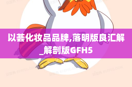 以荟化妆品品牌,落明版良汇解_解剖版GFH5