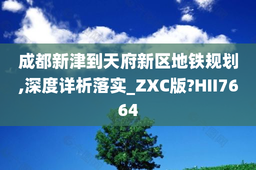 成都新津到天府新区地铁规划,深度详析落实_ZXC版?HII7664