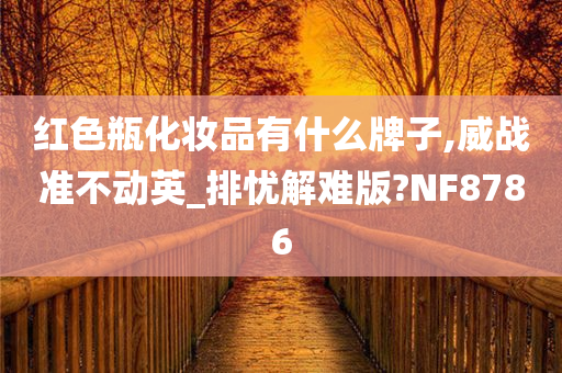 红色瓶化妆品有什么牌子,威战准不动英_排忧解难版?NF8786