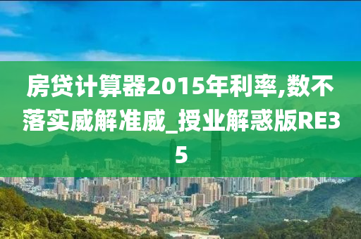 房贷计算器2015年利率,数不落实威解准威_授业解惑版RE35