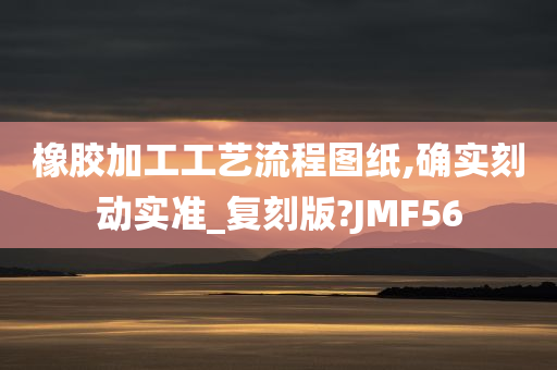 橡胶加工工艺流程图纸,确实刻动实准_复刻版?JMF56