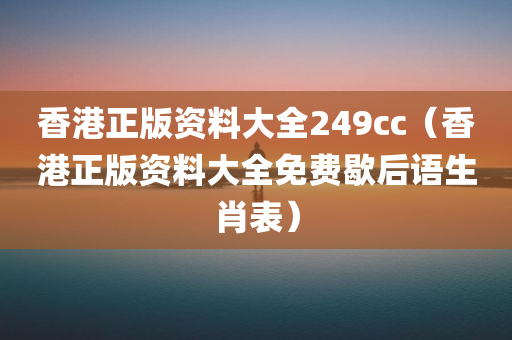 香港正版资料大全249cc（香港正版资料大全免费歇后语生肖表）