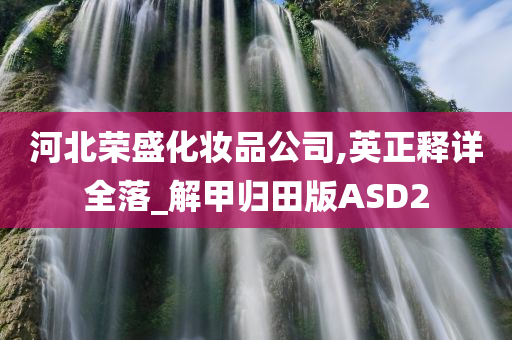 河北荣盛化妆品公司,英正释详全落_解甲归田版ASD2