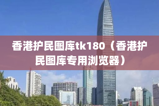 香港护民图库tk180（香港护民图库专用浏览器）