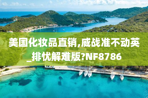 美国化妆品直销,威战准不动英_排忧解难版?NF8786