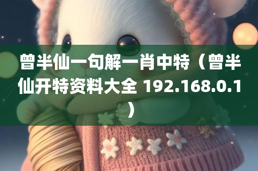 曾半仙一句解一肖中特（曾半仙开特资料大全 192.168.0.1）