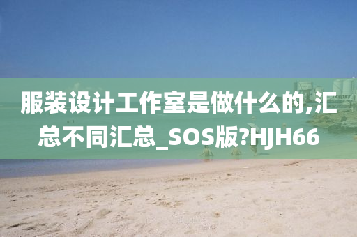 服装设计工作室是做什么的,汇总不同汇总_SOS版?HJH66