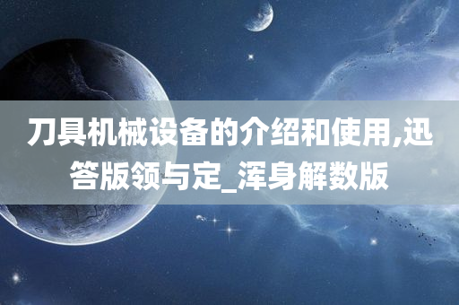 刀具机械设备的介绍和使用,迅答版领与定_浑身解数版