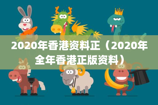 2020年香港资料正（2020年全年香港正版资料）