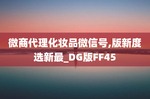 微商代理化妆品微信号,版新度选新最_DG版FF45