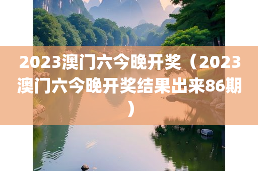 2023澳门六今晚开奖（2023澳门六今晚开奖结果出来86期）