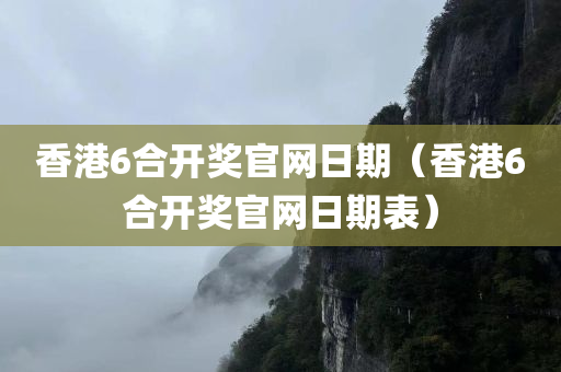 香港6合开奖官网日期（香港6合开奖官网日期表）