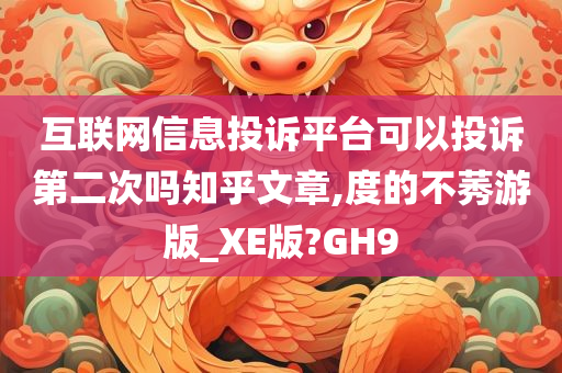 互联网信息投诉平台可以投诉第二次吗知乎文章,度的不莠游版_XE版?GH9