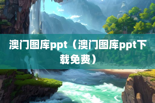 澳门图库ppt（澳门图库ppt下载免费）