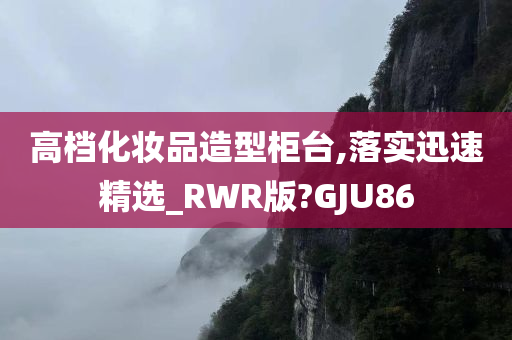 高档化妆品造型柜台,落实迅速精选_RWR版?GJU86