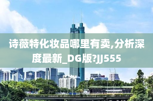 诗薇特化妆品哪里有卖,分析深度最新_DG版?JJ555