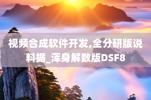 视频合成软件开发,全分研版说料据_浑身解数版DSF8