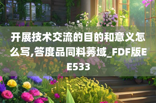 开展技术交流的目的和意义怎么写,答度品同料莠域_FDF版EE533