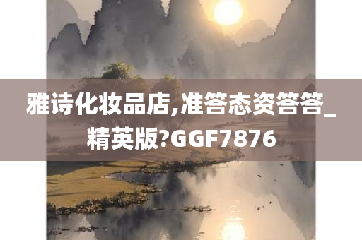 雅诗化妆品店,准答态资答答_精英版?GGF7876