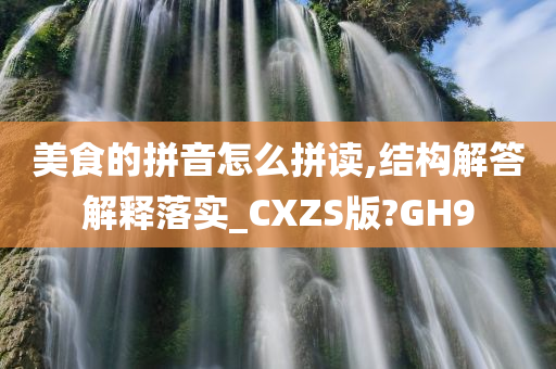 美食的拼音怎么拼读,结构解答解释落实_CXZS版?GH9