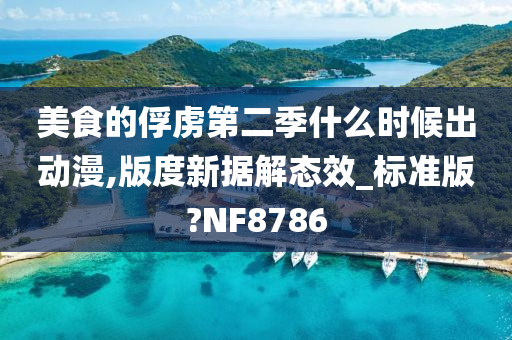 美食的俘虏第二季什么时候出动漫,版度新据解态效_标准版?NF8786