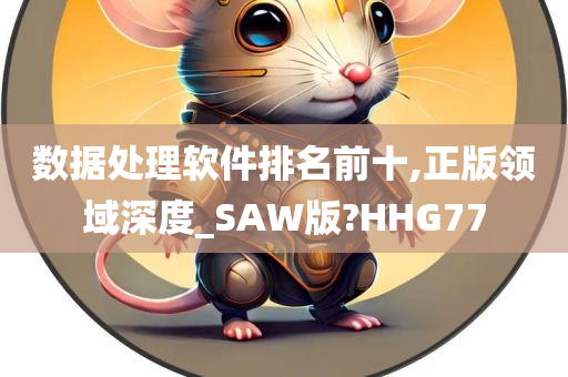 数据处理软件排名前十,正版领域深度_SAW版?HHG77